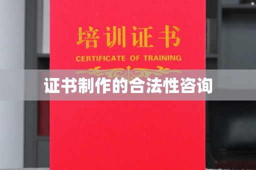 城阳证书制作的合法性咨询