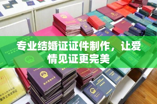 城阳专业结婚证证件制作，让爱情见证更完美