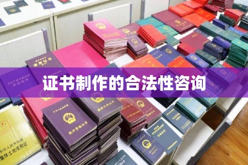 城阳证书制作的合法性咨询