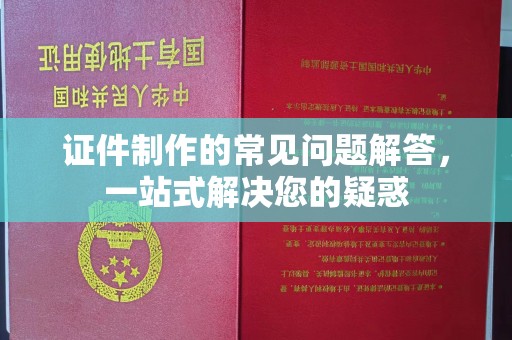 城阳证件制作的常见问题解答，一站式解决您的疑惑