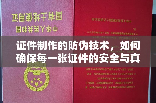 城阳证件制作的防伪技术，如何确保每一张证件的安全与真实
