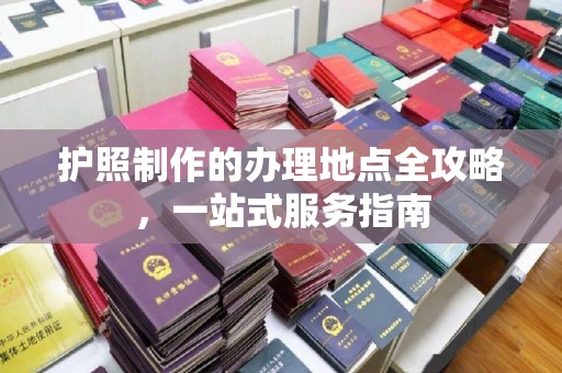 城阳护照制作的办理地点全攻略，一站式服务指南
