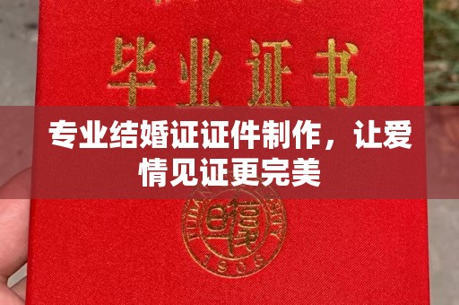城阳专业结婚证证件制作，让爱情见证更完美
