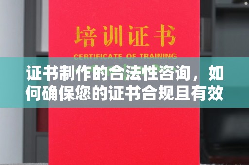 城阳证书制作的合法性咨询，如何确保您的证书合规且有效？