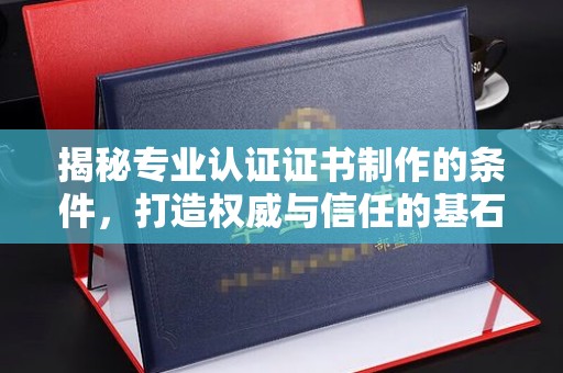 城阳揭秘专业认证证书制作的条件，打造权威与信任的基石