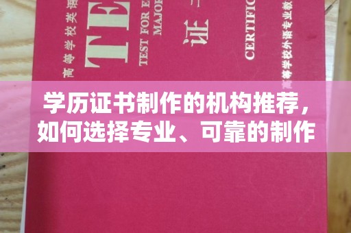 城阳学历证书制作的机构推荐，如何选择专业、可靠的制作机构？