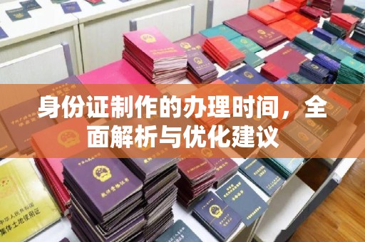 城阳身份证制作的办理时间，全面解析与优化建议
