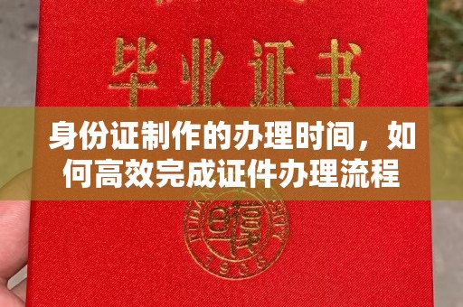 城阳身份证制作的办理时间，如何高效完成证件办理流程