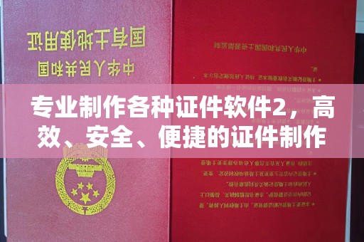 城阳专业制作各种证件软件2，高效、安全、便捷的证件制作解决方案
