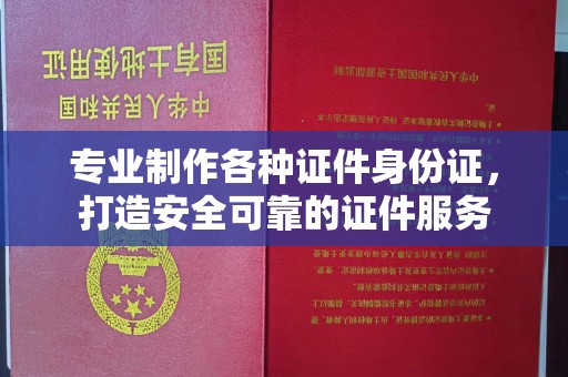 城阳专业制作各种证件身份证，打造安全可靠的证件服务