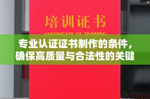 城阳专业认证证书制作的条件，确保高质量与合法性的关键要素