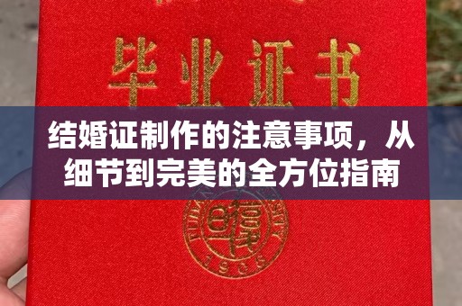 城阳结婚证制作的注意事项，从细节到完美的全方位指南