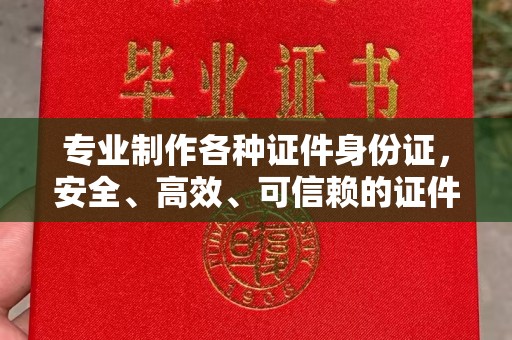 城阳专业制作各种证件身份证，安全、高效、可信赖的证件服务