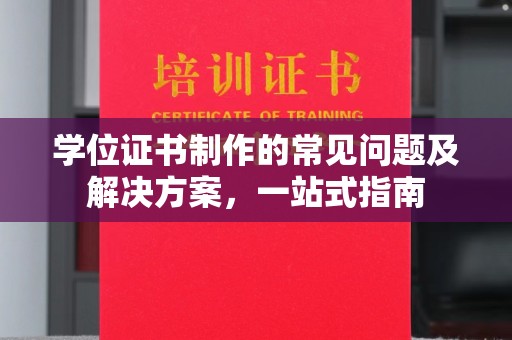 城阳学位证书制作的常见问题及解决方案，一站式指南